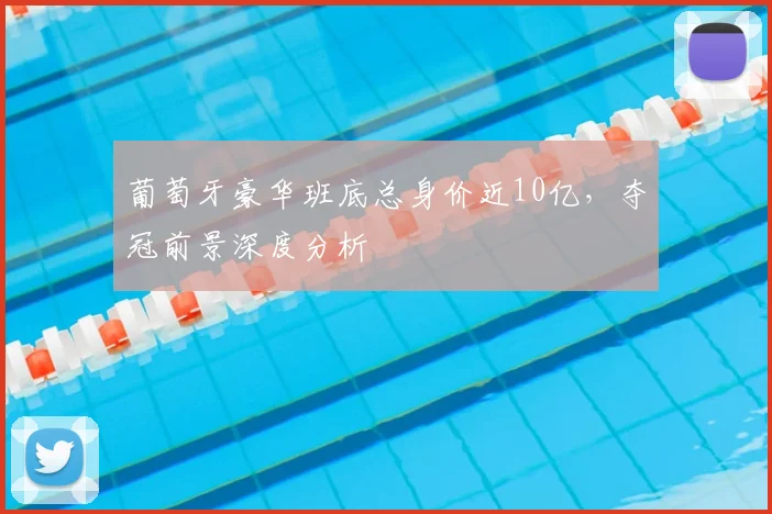 葡萄牙豪华班底总身价近10亿，夺冠前景深度分析