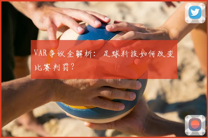 VAR争议全解析:足球科技如何改变比赛判罚?