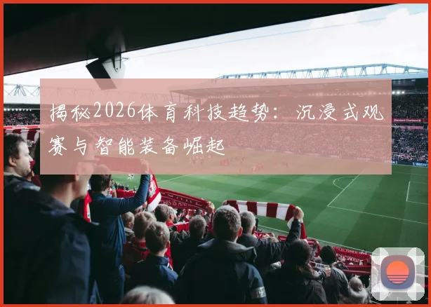 揭秘2026体育科技趋势:沉浸式观赛与智能装备崛起