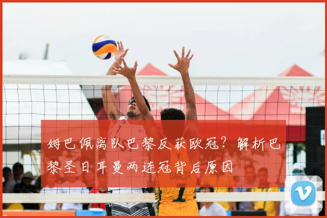 姆巴佩离队巴黎反获欧冠?解析巴黎圣日耳曼两连冠背后原因