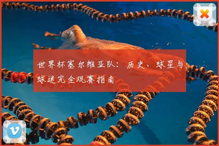 世界杯塞尔维亚队：历史、球星与球迷完全观赛指南