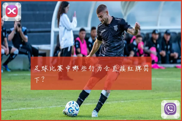 足球比赛中哪些行为会直接红牌罚下?