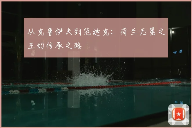 从克鲁伊夫到范迪克:荷兰无冕之王的传承之路