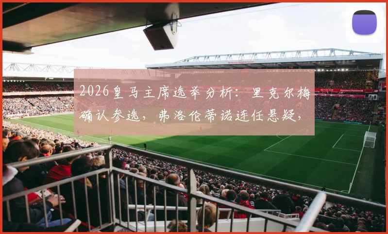 2026皇马主席选举分析:里克尔梅确认参选,弗洛伦蒂诺连任悬疑,穆里尼奥回归前景生变