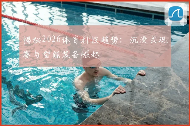 揭秘2026体育科技趋势:沉浸式观赛与智能装备崛起