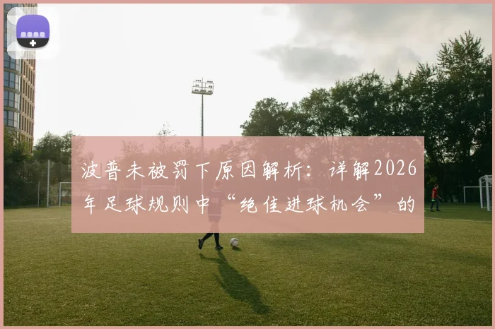 波普未被罚下原因解析：详解2026年足球规则中“绝佳进球机会”的判罚标准与争议