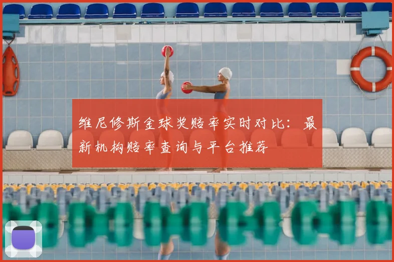 维尼修斯金球奖赔率实时对比:最新机构赔率查询与平台推荐
