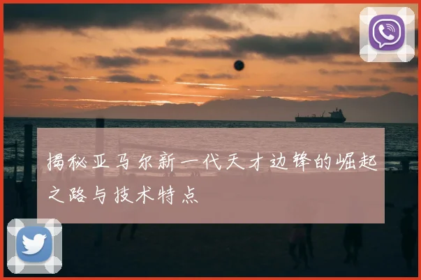 揭秘亚马尔新一代天才边锋的崛起之路与技术特点
