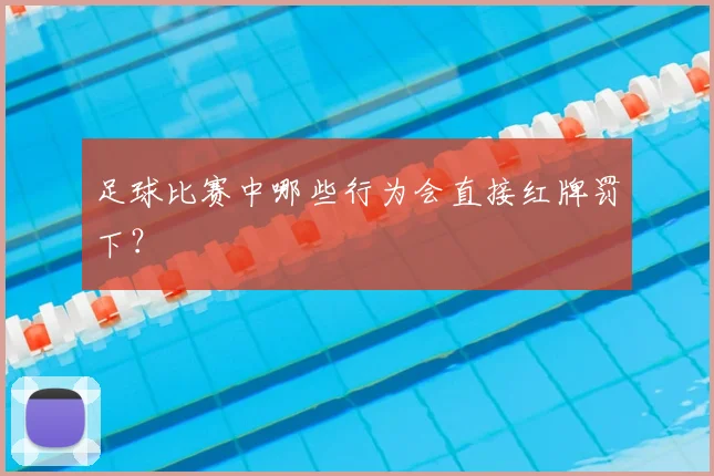 足球比赛中哪些行为会直接红牌罚下?
