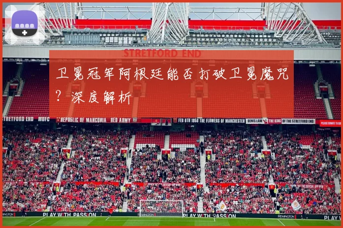 卫冕冠军阿根廷能否打破卫冕魔咒?深度解析
