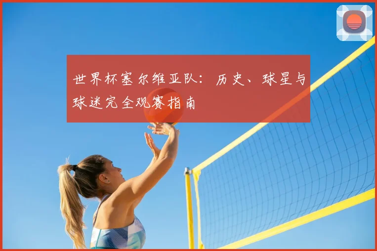 世界杯塞尔维亚队：历史、球星与球迷完全观赛指南