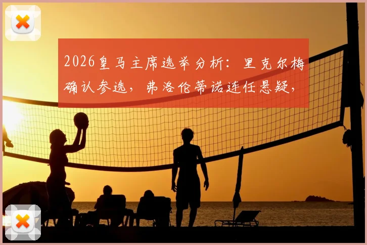 2026皇马主席选举分析：里克尔梅确认参选，弗洛伦蒂诺连任悬疑，穆里尼奥回归前景生变